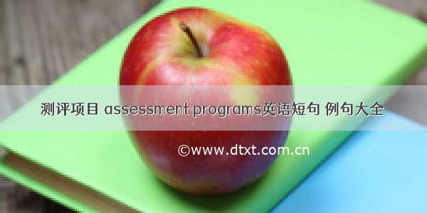 测评项目 assessment programs英语短句 例句大全