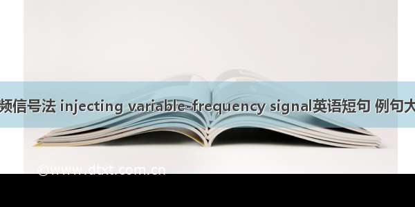 变频信号法 injecting variable-frequency signal英语短句 例句大全