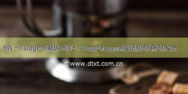 HIV-1 GagPol基因 HIV-1 GagPol gene英语短句 例句大全