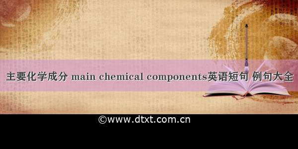 主要化学成分 main chemical components英语短句 例句大全