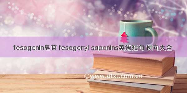 fesogenin皂苷 fesogenyl saponins英语短句 例句大全