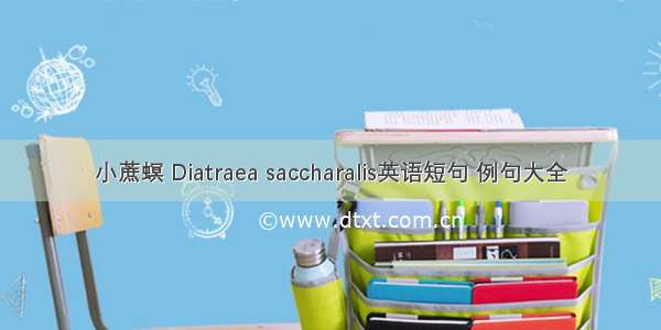 小蔗螟 Diatraea saccharalis英语短句 例句大全