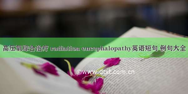 高压氧综合治疗 radiation encephalopathy英语短句 例句大全