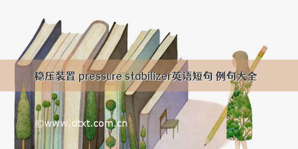 稳压装置 pressure stabilizer英语短句 例句大全