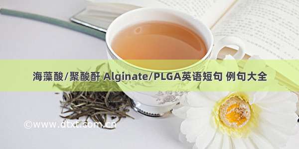 海藻酸/聚酸酐 Alginate/PLGA英语短句 例句大全