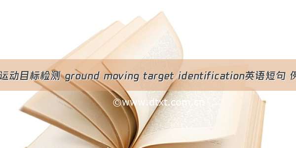 地面低速运动目标检测 ground moving target identification英语短句 例句大全