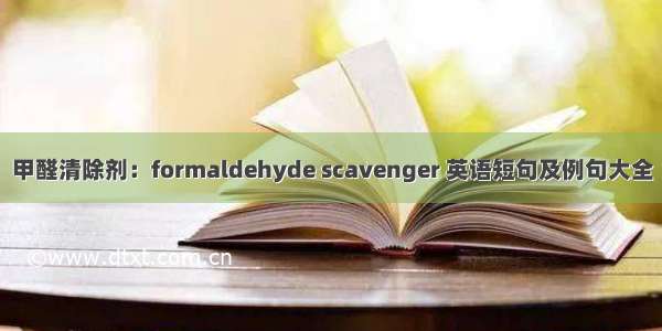甲醛清除剂：formaldehyde scavenger 英语短句及例句大全