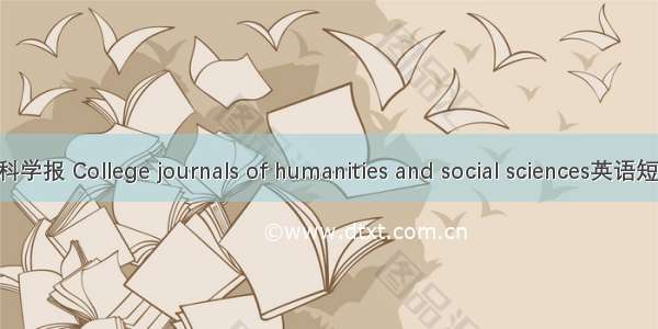 高校人文社科学报 College journals of humanities and social sciences英语短句 例句大全