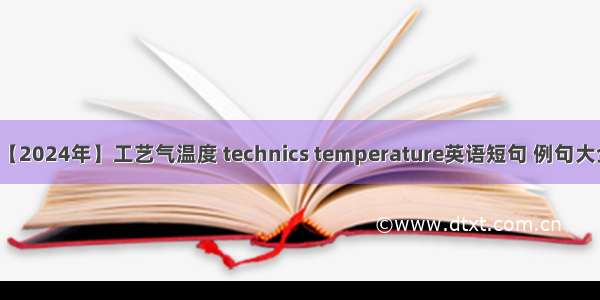 【2024年】工艺气温度 technics temperature英语短句 例句大全