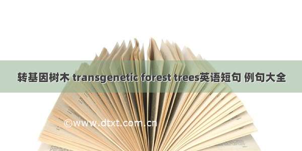 转基因树木 transgenetic forest trees英语短句 例句大全