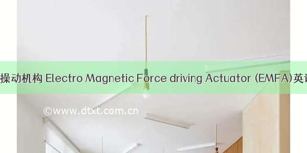 （2024年）磁力操动机构 Electro Magnetic Force driving Actuator (EMFA)英语短句 例句大全