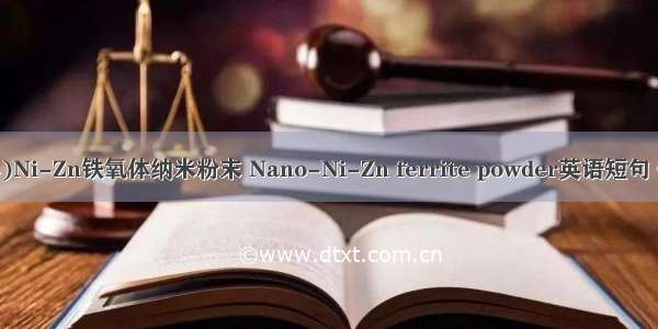 (2024年)Ni-Zn铁氧体纳米粉末 Nano-Ni-Zn ferrite powder英语短句 例句大全