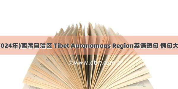 (2024年)西藏自治区 Tibet Autonomous Region英语短句 例句大全
