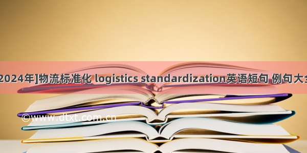[2024年]物流标准化 logistics standardization英语短句 例句大全
