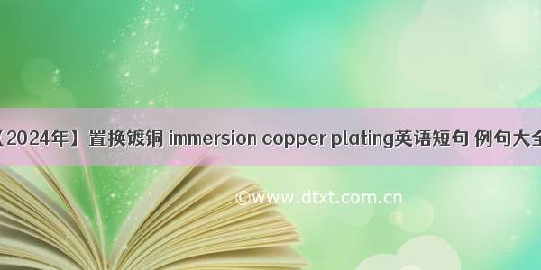 【2024年】置换镀铜 immersion copper plating英语短句 例句大全