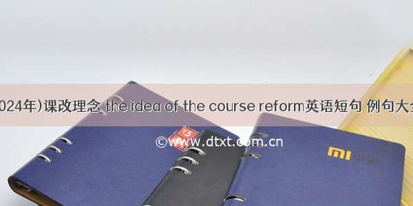 (2024年)课改理念 the idea of the course reform英语短句 例句大全