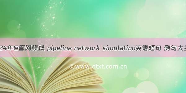 2024年@管网模拟 pipeline network simulation英语短句 例句大全