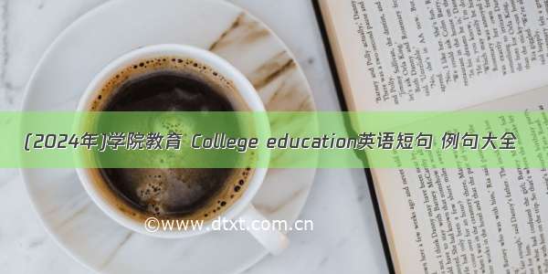 (2024年)学院教育 College education英语短句 例句大全