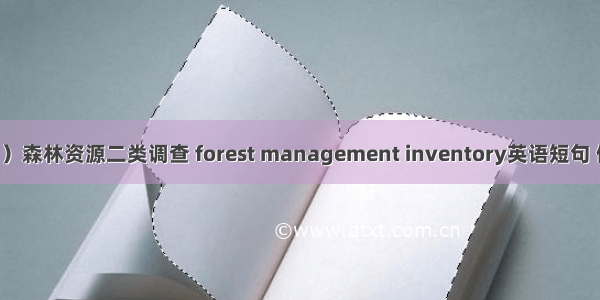 （05月）森林资源二类调查 forest management inventory英语短句 例句大全