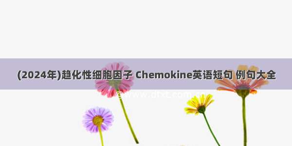 (2024年)趋化性细胞因子 Chemokine英语短句 例句大全