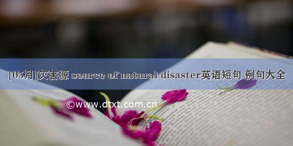 [05月]灾害源 source of natural disaster英语短句 例句大全