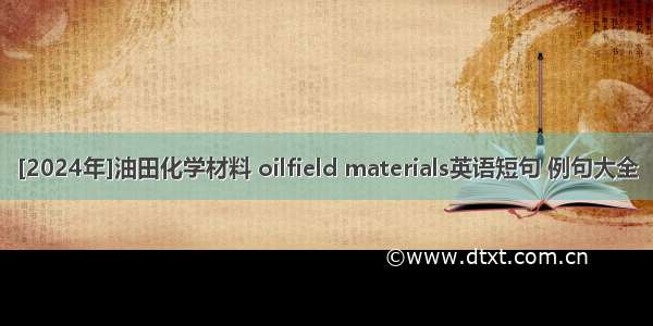 [2024年]油田化学材料 oilfield materials英语短句 例句大全