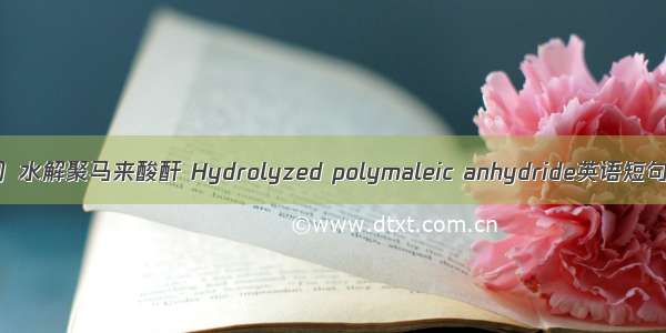 （2024年）水解聚马来酸酐 Hydrolyzed polymaleic anhydride英语短句 例句大全