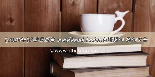 (2024年)多波段融合 multiband fusion英语短句 例句大全
