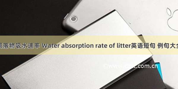 凋落物吸水速率 Water absorption rate of litter英语短句 例句大全
