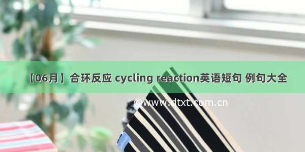 【06月】合环反应 cycling reaction英语短句 例句大全