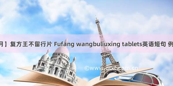 【06月】复方王不留行片 Fufang wangbuliuxing tablets英语短句 例句大全