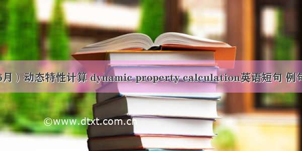 （06月）动态特性计算 dynamic property calculation英语短句 例句大全