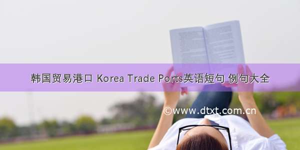 韩国贸易港口 Korea Trade Ports英语短句 例句大全