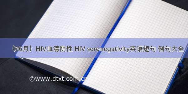 （06月）HIV血清阴性 HIV seronegativity英语短句 例句大全