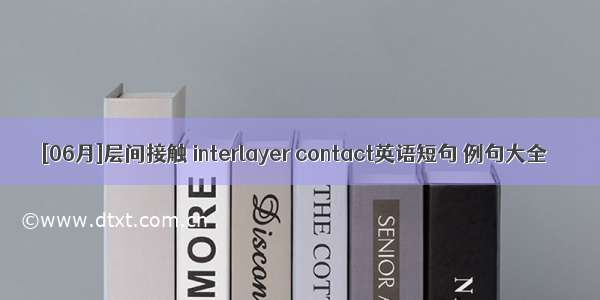 [06月]层间接触 interlayer contact英语短句 例句大全