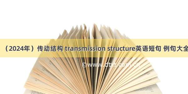 （2024年）传动结构 transmission structure英语短句 例句大全