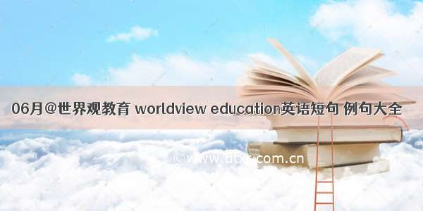 06月@世界观教育 worldview education英语短句 例句大全