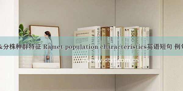 06月&分株种群特征 Ramet population characteristics英语短句 例句大全