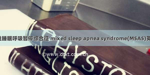 （06月）混合性睡眠呼吸暂停综合征 mixed sleep apnea syndrome(MSAS)英语短句 例句大全