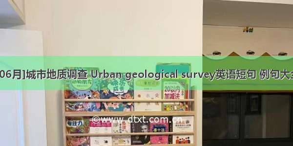 [06月]城市地质调查 Urban geological survey英语短句 例句大全