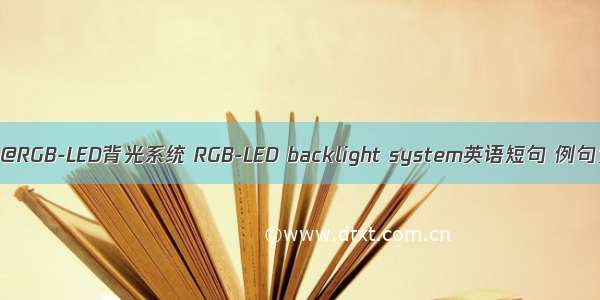 06月@RGB-LED背光系统 RGB-LED backlight system英语短句 例句大全