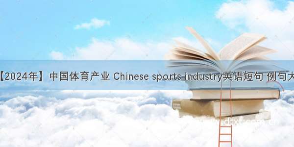 【2024年】中国体育产业 Chinese sports industry英语短句 例句大全