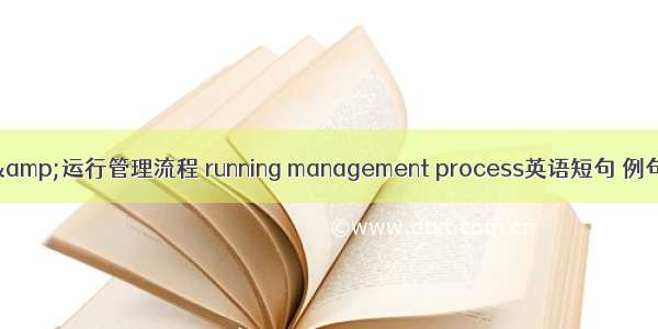 06月&运行管理流程 running management process英语短句 例句大全
