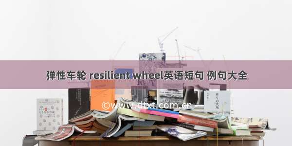 弹性车轮 resilient wheel英语短句 例句大全