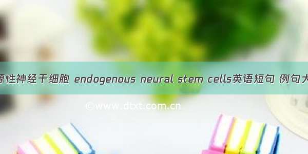 内源性神经干细胞 endogenous neural stem cells英语短句 例句大全