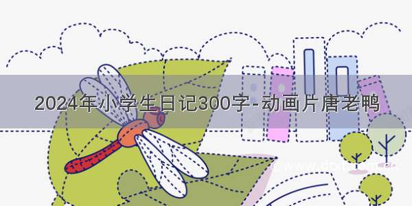2024年小学生日记300字-动画片唐老鸭