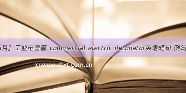 （06月）工业电雷管 commercial electric detonator英语短句 例句大全