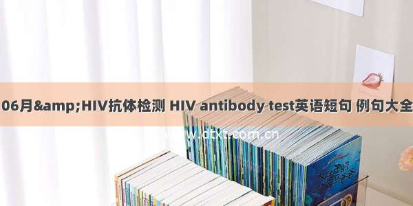 06月&HIV抗体检测 HIV antibody test英语短句 例句大全