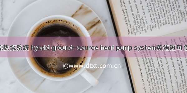 混合式地源热泵系统 hybrid ground-source heat pump system英语短句 例句大全