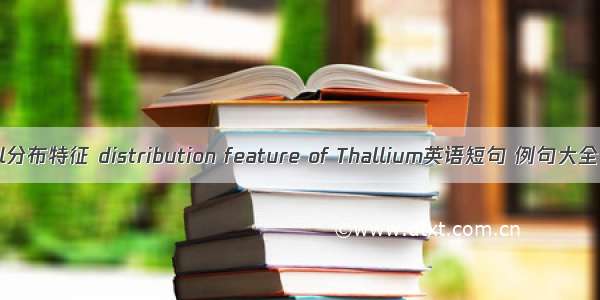 Tl分布特征 distribution feature of Thallium英语短句 例句大全